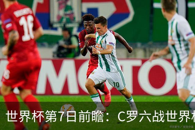 世界杯第7日前瞻：C罗六战世界杯冲纪录 英克对决焦点战