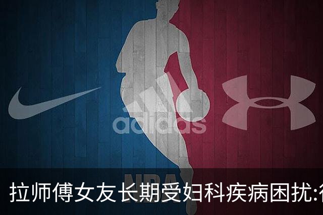 拉师傅女友长期受妇科疾病困扰:很多女性经历这些 治疗方案却很少