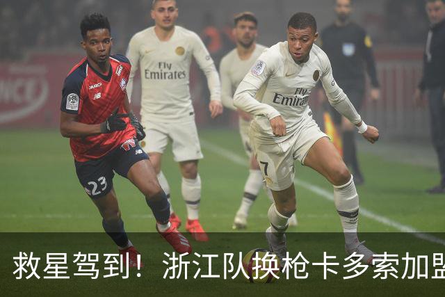 救星驾到！浙江队换枪卡多索加盟在即 无缘K联旧人
