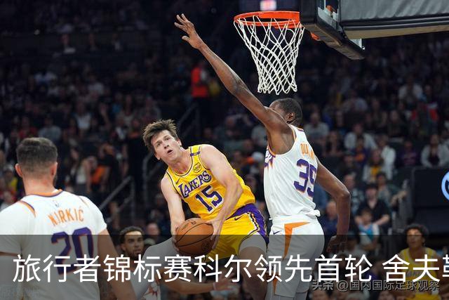 旅行者锦标赛科尔领先首轮 舍夫勒菲茨帕特里克T2