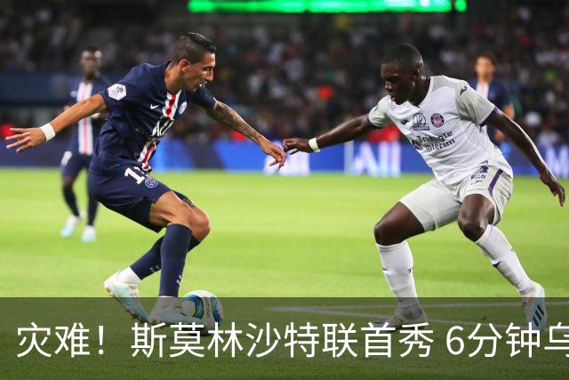 灾难！斯莫林沙特联首秀 6分钟乌龙+被直红罚下
