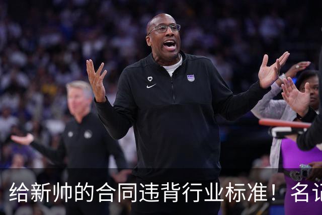 给新帅的合同违背行业标准！名记：几位主帅对开拓者老板感到愤怒