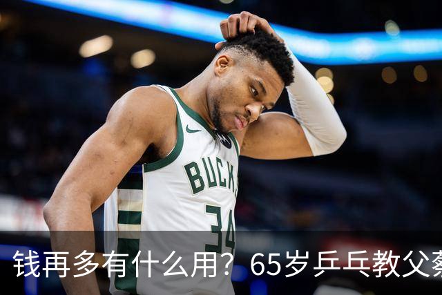 钱再多有什么用？65岁乒乓教父蔡振华现状，给所有老年人提了个醒