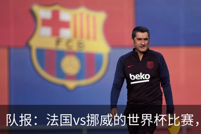 队报：法国vs挪威的世界杯比赛，可能再次因为恶劣天气而中断